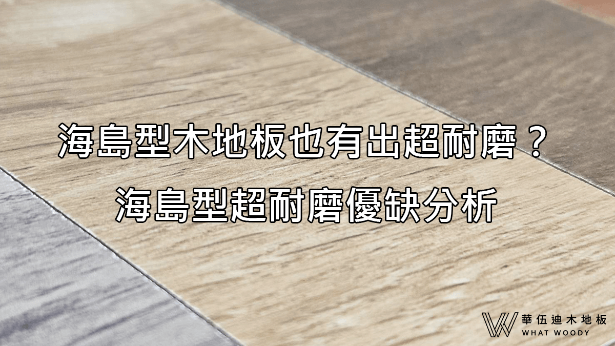 海島型木地板也有出超耐磨？海島型超耐磨優缺分析