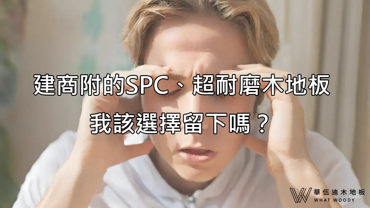 建商附的SPC、超耐磨木地板，我該選擇留下嗎？